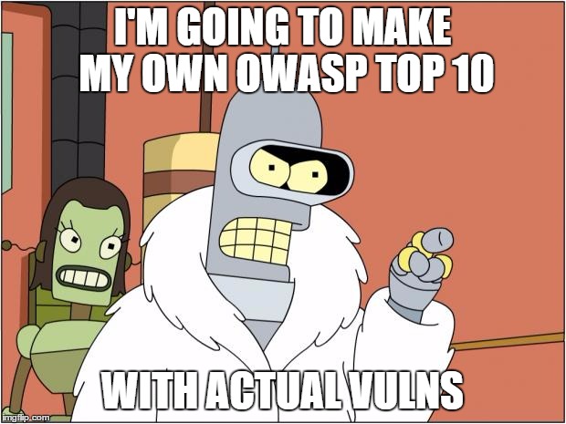 Bender meme says: I&#39;m going to make my own OWASP top 10 with actual vulns